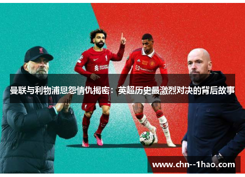 曼联与利物浦恩怨情仇揭密:英超历史最激烈对决的背后故事 曼联与利物浦恩怨情仇揭密:英超历史最激烈对决的背后故事