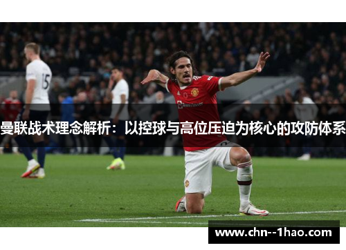 曼联战术理念解析:以控球与高位压迫为核心的攻防体系 曼联战术理念解析:以控球与高位压迫为核心的攻防体系
