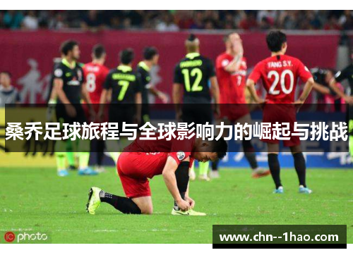 桑乔足球旅程与全球影响力的崛起与挑战