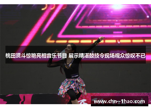 桃田贤斗惊艳亮相音乐节目 展示精湛鼓技令现场观众惊叹不已 桃田贤斗惊艳亮相音乐节目 展示精湛鼓技令现场观众惊叹不已