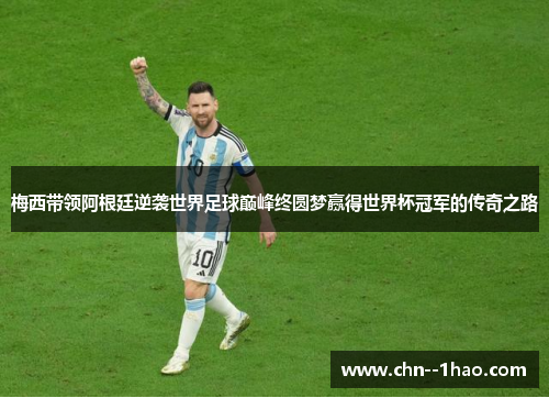 梅西带领阿根廷逆袭世界足球巅峰终圆梦赢得世界杯冠军的传奇之路 梅西带领阿根廷逆袭世界足球巅峰终圆梦赢得世界杯冠军的传奇之路