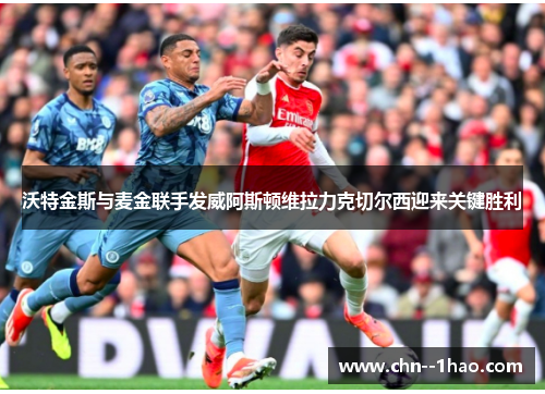 沃特金斯与麦金联手发威阿斯顿维拉力克切尔西迎来关键胜利