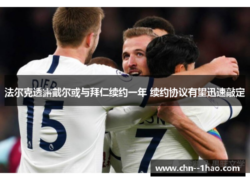 法尔克透露戴尔或与拜仁续约一年 续约协议有望迅速敲定 法尔克透露戴尔或与拜仁续约一年 续约协议有望迅速敲定