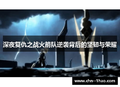 深夜复仇之战火箭队逆袭背后的坚韧与荣耀 深夜复仇之战火箭队逆袭背后的坚韧与荣耀