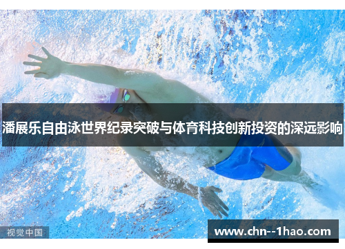 潘展乐自由泳世界纪录突破与体育科技创新投资的深远影响