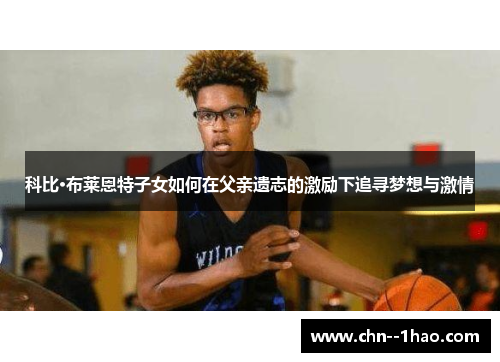 科比·布莱恩特子女如何在父亲遗志的激励下追寻梦想与激情