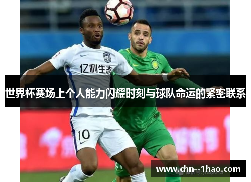 世界杯赛场上个人能力闪耀时刻与球队命运的紧密联系