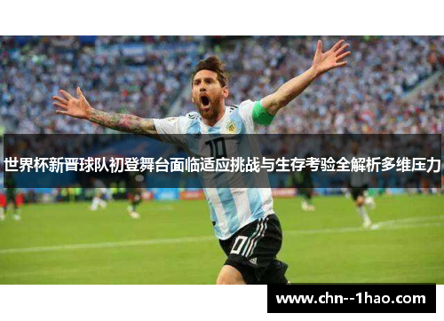 世界杯新晋球队初登舞台面临适应挑战与生存考验全解析多维压力