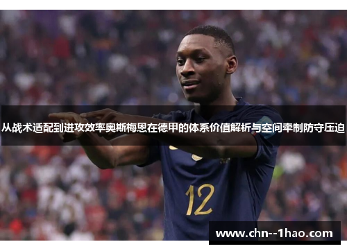 从战术适配到进攻效率奥斯梅恩在德甲的体系价值解析与空间牵制防守压迫 从战术适配到进攻效率奥斯梅恩在德甲的体系价值解析与空间牵制防守压迫