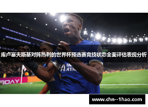 库卢塞夫斯基对阵热刺的世界杯预选赛竞技状态全面评估表现分析