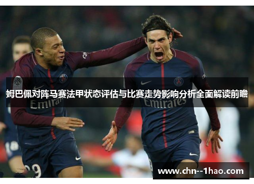 姆巴佩对阵马赛法甲状态评估与比赛走势影响分析全面解读前瞻 姆巴佩对阵马赛法甲状态评估与比赛走势影响分析全面解读前瞻