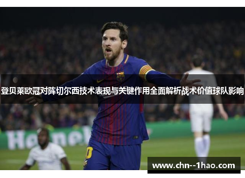 登贝莱欧冠对阵切尔西技术表现与关键作用全面解析战术价值球队影响