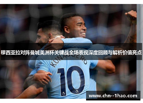 穆西亚拉对阵曼城美洲杯关键战全场表现深度回顾与解析价值亮点