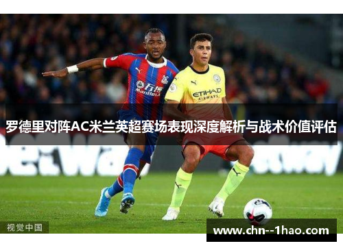 罗德里对阵AC米兰英超赛场表现深度解析与战术价值评估 罗德里对阵AC米兰英超赛场表现深度解析与战术价值评估