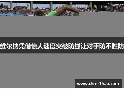 维尔纳凭借惊人速度突破防线让对手防不胜防