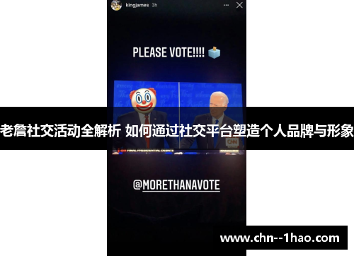 老詹社交活动全解析 如何通过社交平台塑造个人品牌与形象