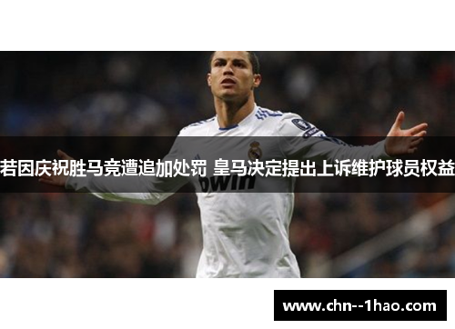 若因庆祝胜马竞遭追加处罚 皇马决定提出上诉维护球员权益