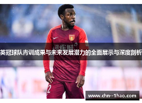 英冠球队青训成果与未来发展潜力的全面展示与深度剖析