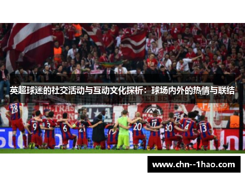 英超球迷的社交活动与互动文化探析：球场内外的热情与联结