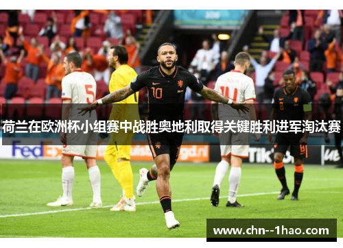 荷兰在欧洲杯小组赛中战胜奥地利取得关键胜利进军淘汰赛