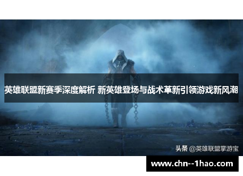 英雄联盟新赛季深度解析 新英雄登场与战术革新引领游戏新风潮