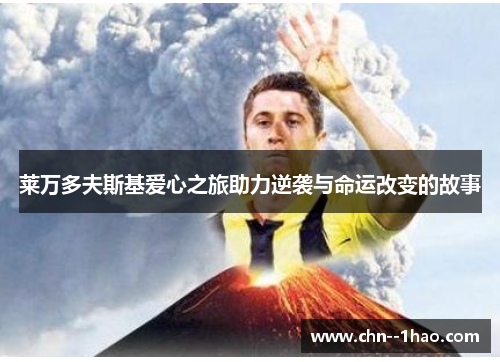 莱万多夫斯基爱心之旅助力逆袭与命运改变的故事