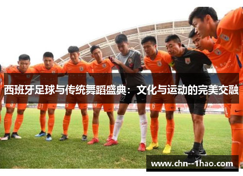 西班牙足球与传统舞蹈盛典：文化与运动的完美交融