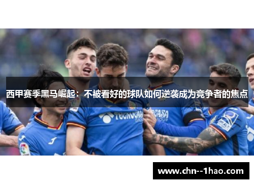 西甲赛季黑马崛起：不被看好的球队如何逆袭成为竞争者的焦点