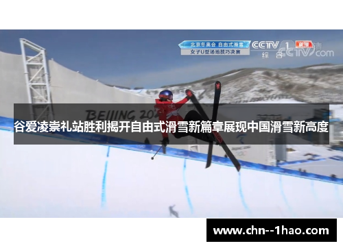 谷爱凌崇礼站胜利揭开自由式滑雪新篇章展现中国滑雪新高度