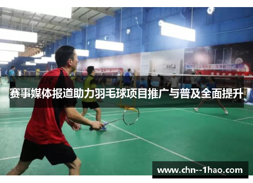赛事媒体报道助力羽毛球项目推广与普及全面提升