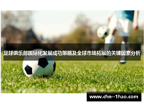 足球俱乐部国际化发展成功策略及全球市场拓展的关键因素分析 足球俱乐部国际化发展成功策略及全球市场拓展的关键因素分析