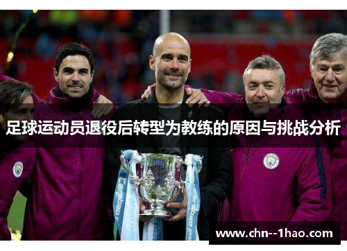 足球运动员退役后转型为教练的原因与挑战分析 足球运动员退役后转型为教练的原因与挑战分析