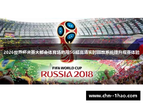 2026世界杯决赛大都会体育场启用5G超高清实时回放系统提升观赛体验