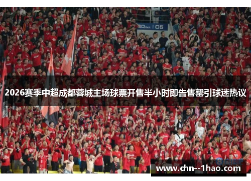 2026赛季中超成都蓉城主场球票开售半小时即告售罄引球迷热议