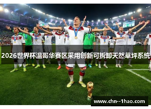 2026世界杯温哥华赛区采用创新可拆卸天然草坪系统