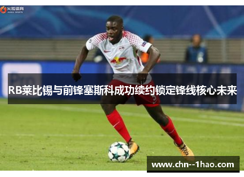 RB莱比锡与前锋塞斯科成功续约锁定锋线核心未来