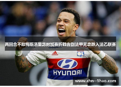 两回合不敌梅斯洛里昂附加赛折戟告别法甲无奈跌入法乙联赛