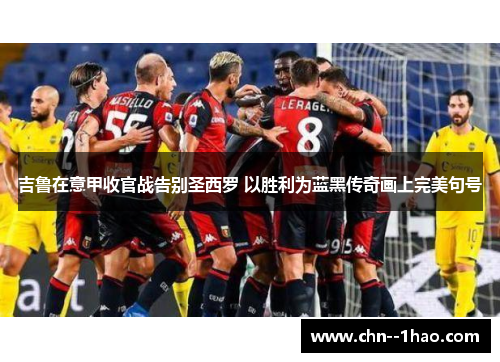 吉鲁在意甲收官战告别圣西罗 以胜利为蓝黑传奇画上完美句号