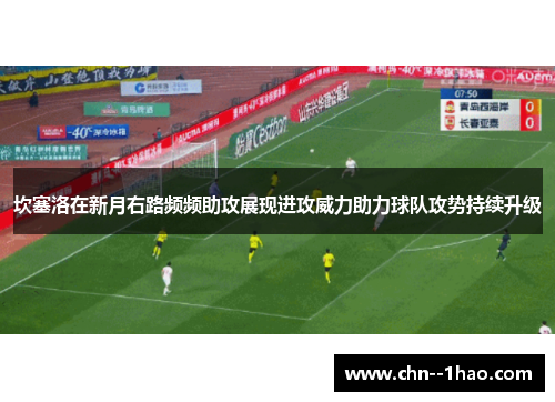 坎塞洛在新月右路频频助攻展现进攻威力助力球队攻势持续升级