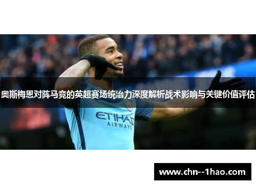 奥斯梅恩对阵马竞的英超赛场统治力深度解析战术影响与关键价值评估 奥斯梅恩对阵马竞的英超赛场统治力深度解析战术影响与关键价值评估