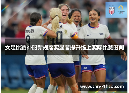 女足比赛补时新规落实显著提升场上实际比赛时间