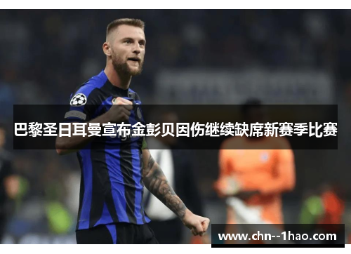 巴黎圣日耳曼宣布金彭贝因伤继续缺席新赛季比赛