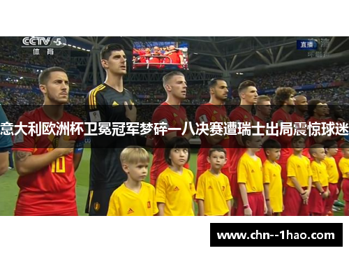 意大利欧洲杯卫冕冠军梦碎一八决赛遭瑞士出局震惊球迷