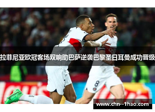 拉菲尼亚欧冠客场双响助巴萨逆袭巴黎圣日耳曼成功晋级