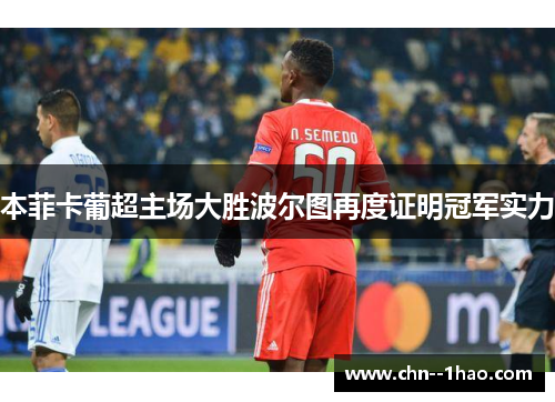 本菲卡葡超主场大胜波尔图再度证明冠军实力