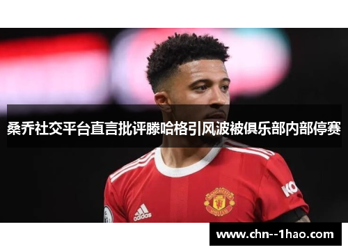 桑乔社交平台直言批评滕哈格引风波被俱乐部内部停赛
