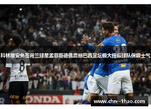 科林蒂安免签荷兰球星孟菲斯德佩震撼巴西足坛极大提振球队保级士气 科林蒂安免签荷兰球星孟菲斯德佩震撼巴西足坛极大提振球队保级士气