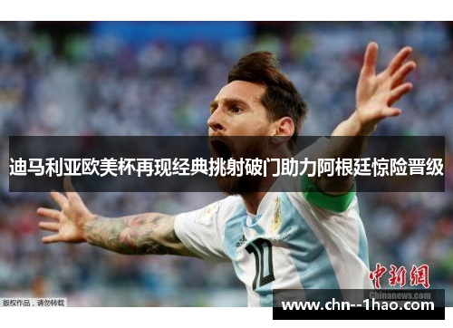 迪马利亚欧美杯再现经典挑射破门助力阿根廷惊险晋级