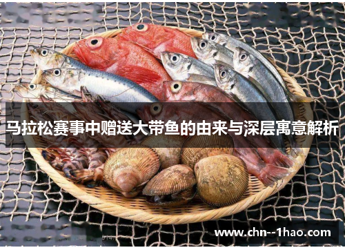 马拉松赛事中赠送大带鱼的由来与深层寓意解析