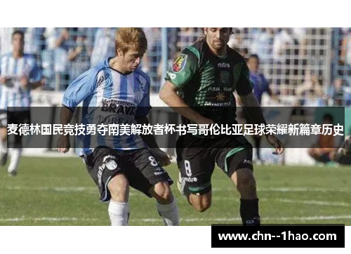 麦德林国民竞技勇夺南美解放者杯书写哥伦比亚足球荣耀新篇章历史